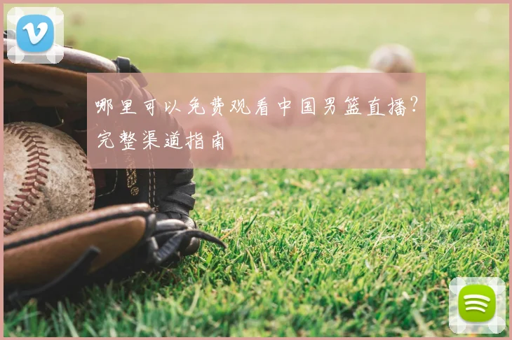 哪里可以免费观看中国男篮直播?完整渠道指南