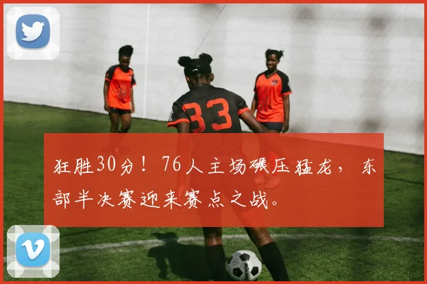 狂胜30分！76人主场碾压猛龙，东部半决赛迎来赛点之战。