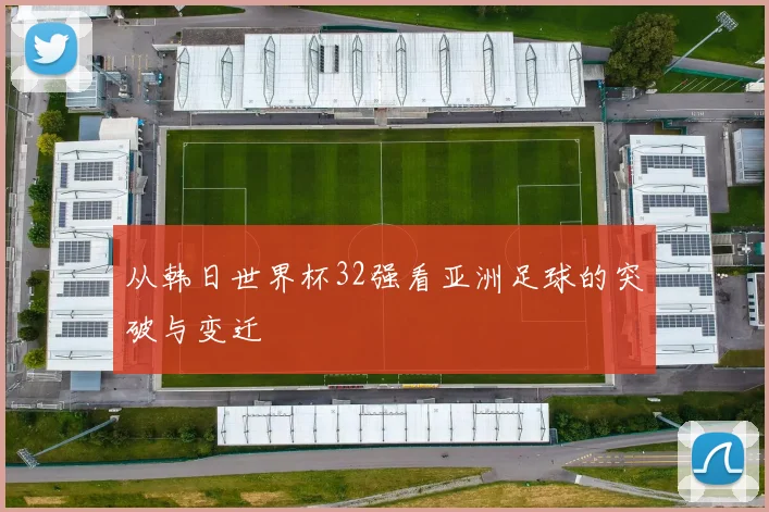 从韩日世界杯32强看亚洲足球的突破与变迁