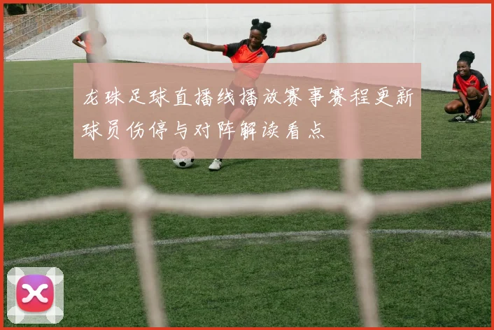 龙珠足球直播线播放赛事赛程更新球员伤停与对阵解读看点