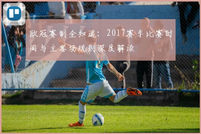 欧冠赛制全知道：2017赛季比赛时间与主客场规则深度解读
