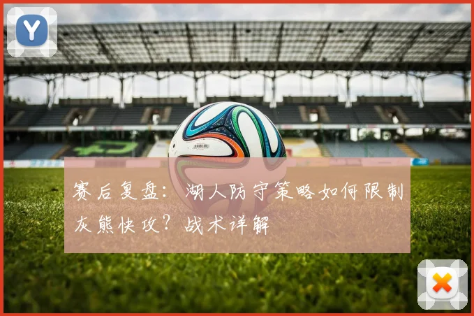 赛后复盘:湖人防守策略如何限制灰熊快攻?战术详解