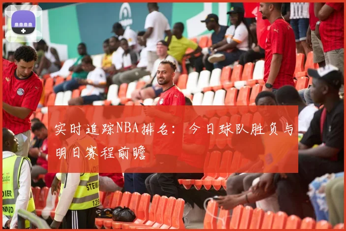实时追踪NBA排名:今日球队胜负与明日赛程前瞻