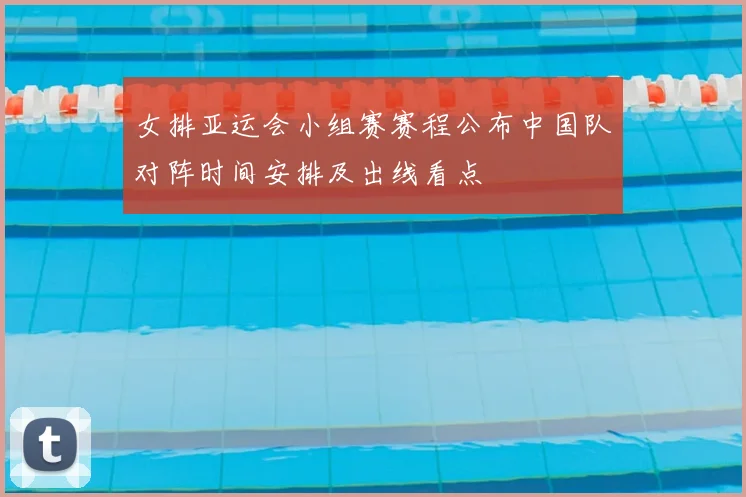 女排亚运会小组赛赛程公布中国队对阵时间安排及出线看点