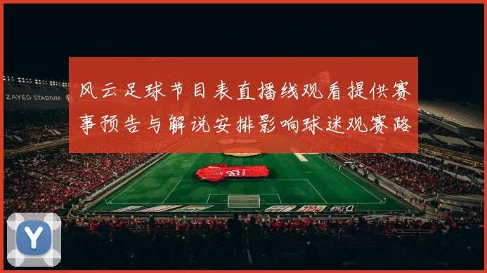 风云足球节目表直播线观看提供赛事预告与解说安排影响球迷观赛路径