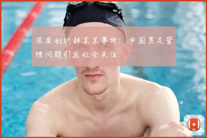 深度剖析郝某某事件:中国男足管理问题引发社会关注