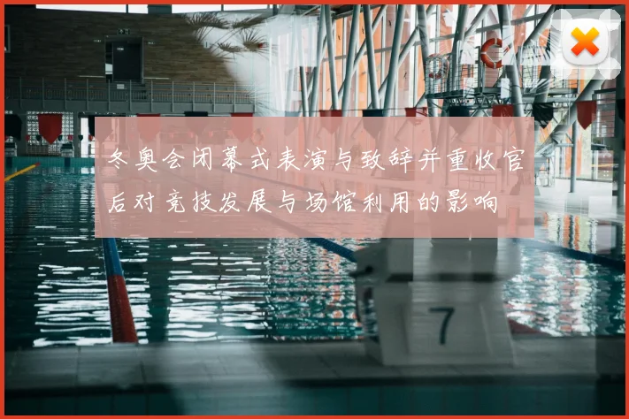 冬奥会闭幕式表演与致辞并重收官后对竞技发展与场馆利用的影响