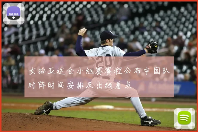 女排亚运会小组赛赛程公布中国队对阵时间安排及出线看点