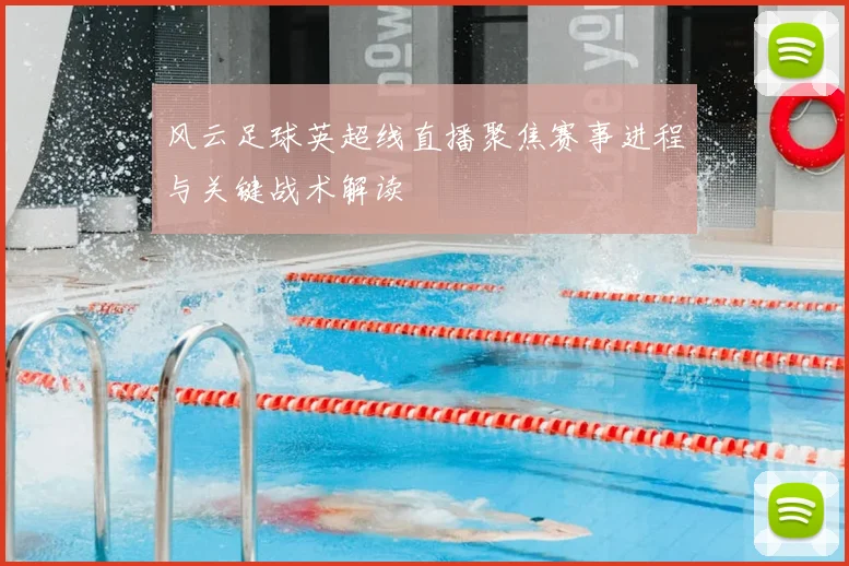 风云足球英超线直播聚焦赛事进程与关键战术解读