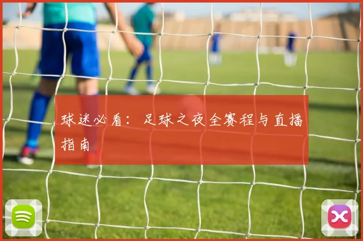 球迷必看:足球之夜全赛程与直播指南