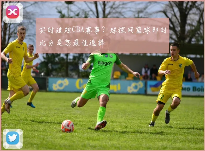 实时追踪CBA赛事?球探网篮球即时比分是您最佳选择