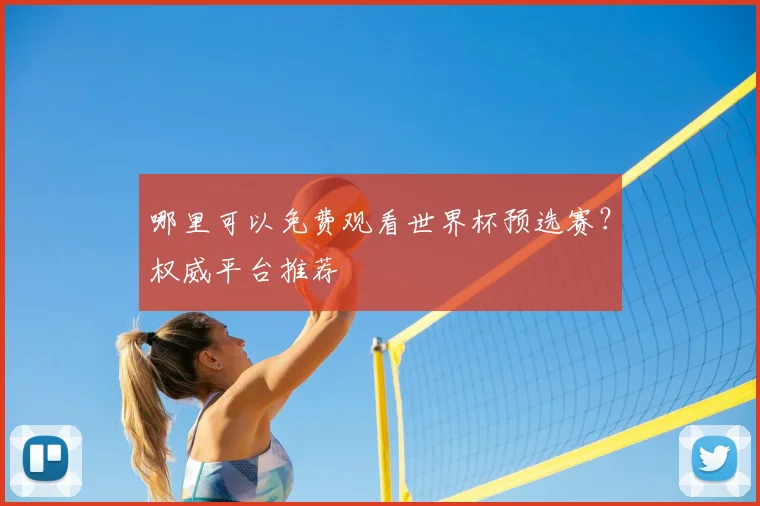 哪里可以免费观看世界杯预选赛?权威平台推荐
