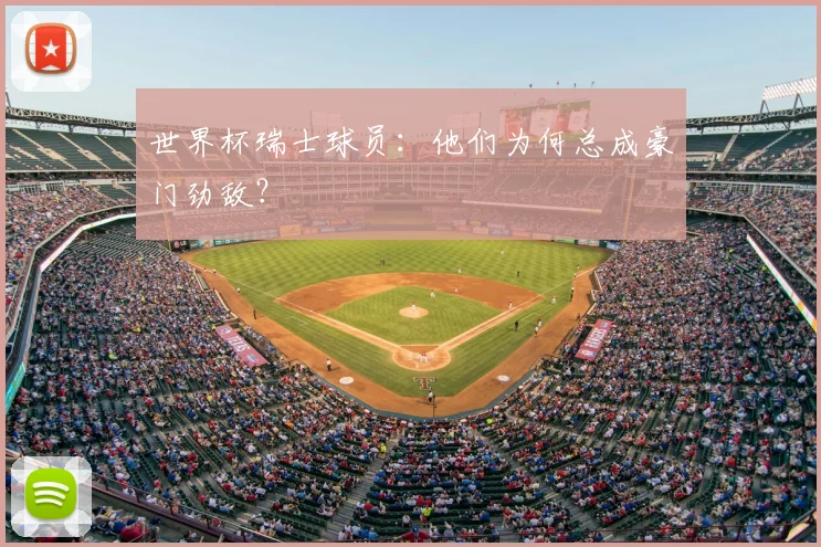 世界杯瑞士球员：他们为何总成豪门劲敌？