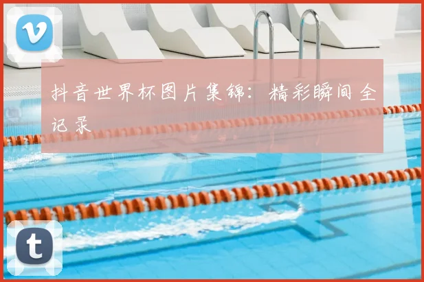 抖音世界杯图片集锦：精彩瞬间全记录