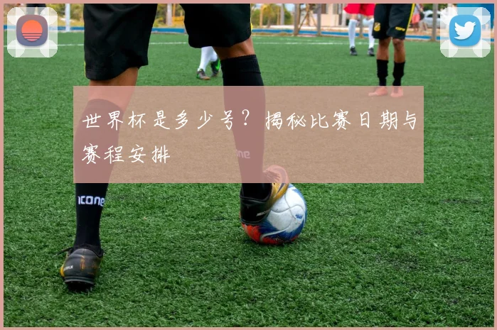 世界杯是多少号?揭秘比赛日期与赛程安排