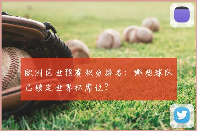 欧洲区世预赛积分排名:哪些球队已锁定世界杯席位?