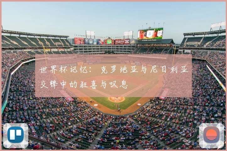 世界杯记忆：克罗地亚与尼日利亚交锋中的狂喜与叹息