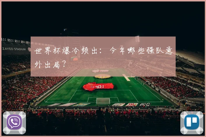 世界杯爆冷频出:今年哪些强队意外出局?