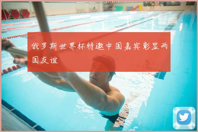 俄罗斯世界杯特邀中国嘉宾彰显两国友谊