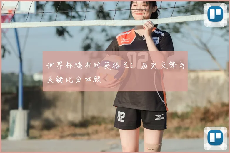 世界杯瑞典对英格兰：历史交锋与关键比分回顾