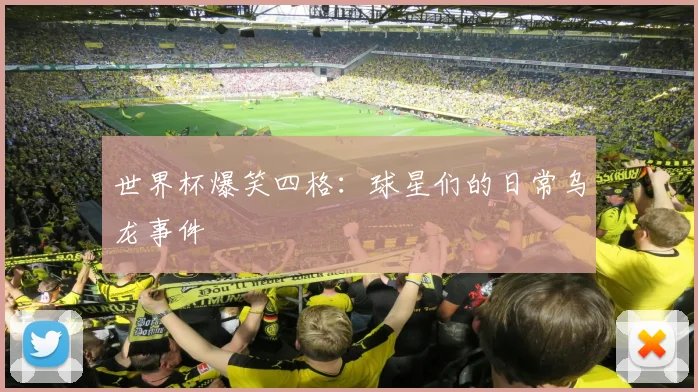 世界杯爆笑四格：球星们的日常乌龙事件