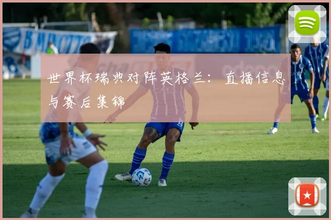 世界杯瑞典对阵英格兰：直播信息与赛后集锦