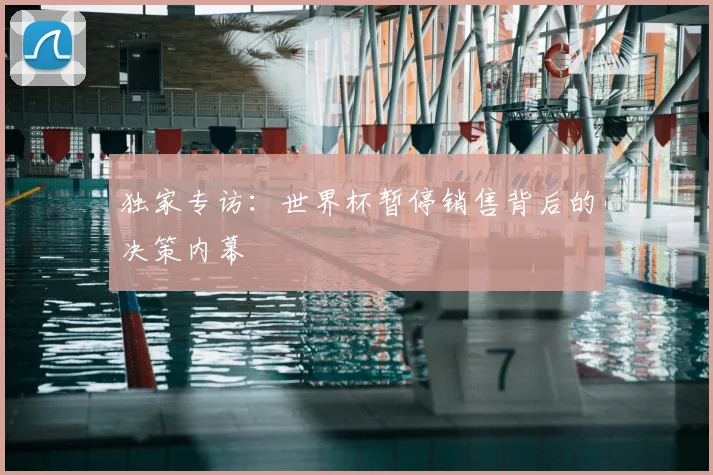 独家专访：世界杯暂停销售背后的决策内幕