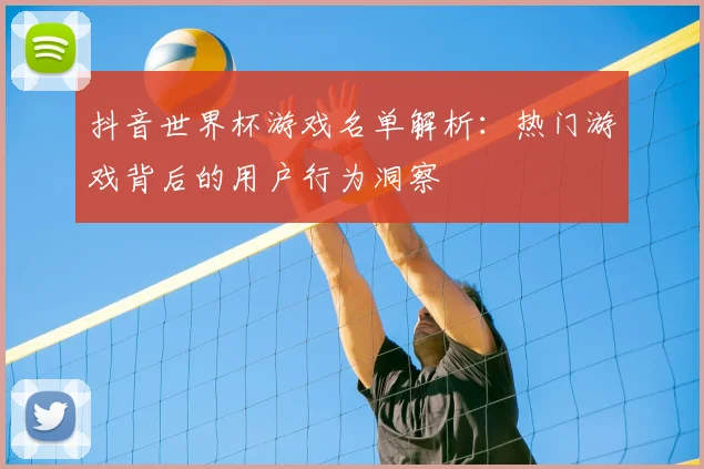 抖音世界杯游戏名单解析：热门游戏背后的用户行为洞察