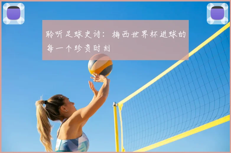聆听足球史诗:梅西世界杯进球的每一个珍贵时刻