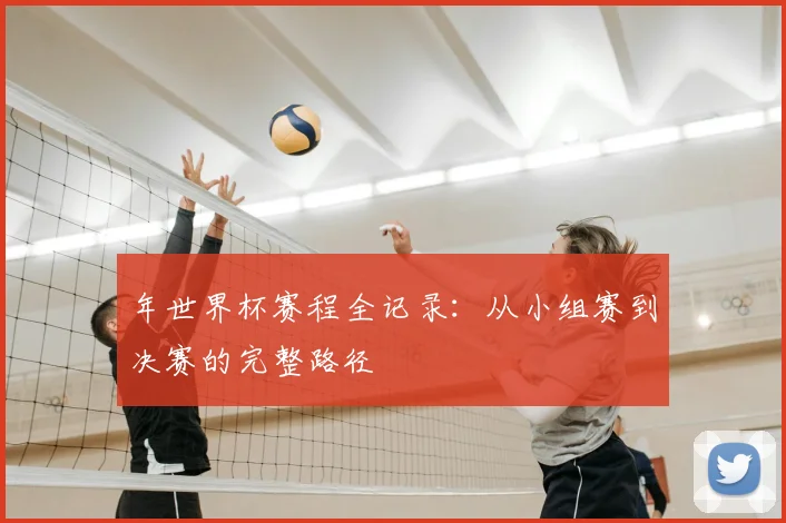 年世界杯赛程全记录:从小组赛到决赛的完整路径