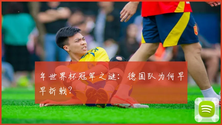 年世界杯冠军之谜：德国队为何早早折戟？